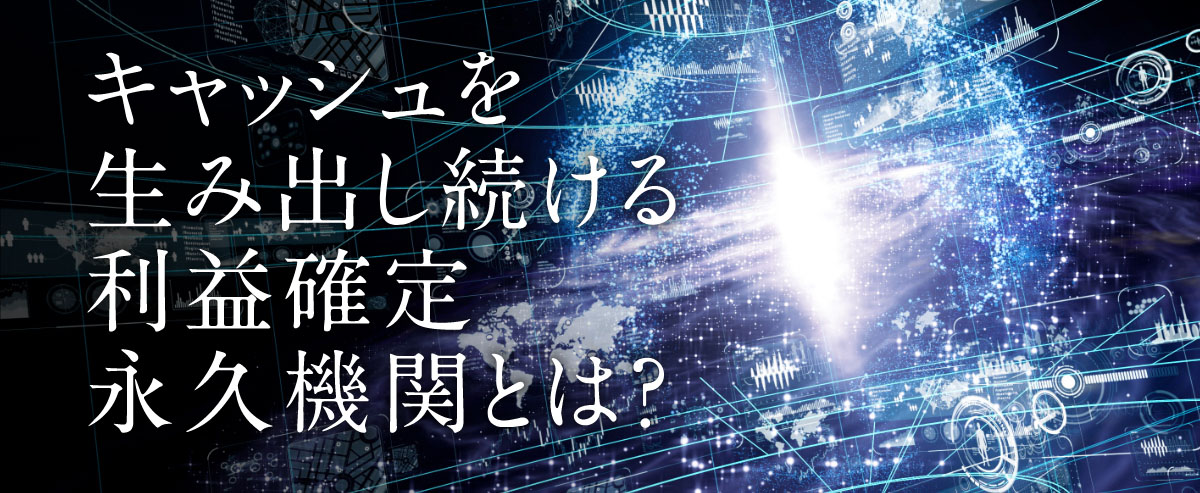 キャッシュを生み出し利益確定永久機関とは